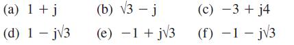 (a) 1 + j (d) 1-j3 (b) 3 - j (e) 1+ j3 (c) 3+ j4 (f) -1 - j3