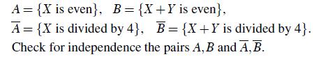 A = {X is even}, B = {X+Y is even}, A = {X is divided by 4}, B={X+Y is divided by 4}. Check for independence