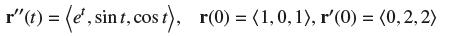 r"(t) = (e, sint, cost), r(0) = (1,0,1), r'(0) = (0,2,2)