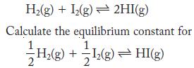 H(g) + 1(g) 2HI(g) Calculate the equilibrium constant for HI(g) H(g) + (g) +1(g)  =