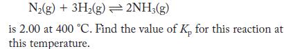N(g) + 3H(g)  2NH3(g) is 2.00 at 400 C. Find the value of K, for this reaction at this temperature.