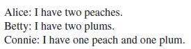 Alice: I have two peaches. Betty: I have two plums. Connie: I have one peach and one plum.