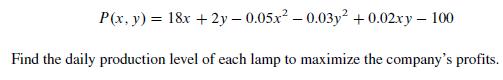 P(x, y) = 18x +2y-0.05x -0.03y +0.02xy - 100 Find the daily production level of each lamp to maximize the