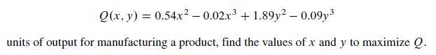 Q(x, y) =0.54x -0.02x +1.89y - 0.09y units of output for manufacturing a product, find the values of x and y