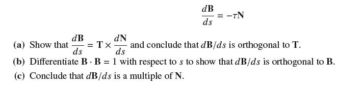 dB ds = -TN dB dN (a) Show that = TX and conclude that dB/ds is orthogonal to T. ds ds (b) Differentiate B. B
