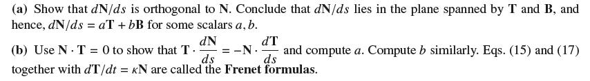 (a) Show that dN/ds is orthogonal to N. Conclude that dN/ds lies in the plane spanned by T and B, and hence,