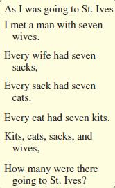 As I was going to St. Ives I met a man with seven wives. Every wife had seven sacks, Every sack had seven