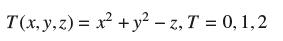T(x, y, z)= x + y -z, T = 0, 1,2