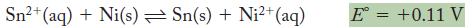 Sn+ (aq) + Ni(s) Sn(s) + Ni+ (aq) E = +0.11 V