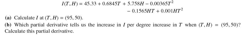 I(T,H) = 45.33 + 0.6845T +5.758H - 0.00365T - 0.1565HT +0.001HT (a) Calculate I at (T, H) = (95, 50). (b)