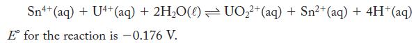Sn+(aq) + U4+(aq) E for the reaction is -0.176 V. +2HO(l)UO2+(aq) + Sn+ (aq) + 4H+(aq)