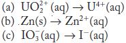 2+ (a) UO2 (aq)  U4+ (aq) (b).Zn(s)  Zn+ (aq) (c) IO3 (aq)  I(aq)