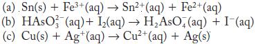 (a). Sn(s) + Fe+ (aq)  Sn+ (aq) + Fe+(aq) (b) HASO (aq) + I(aq)  HAsO, (aq) + I(aq) (c) Cu(s) + Ag+ (aq)  Cu+