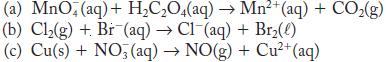 (a) MnO4 (aq) + HCO4(aq) Mn+ (aq) + CO(g) (b) Cl(g) + Br (aq)  Cl(aq) + Br(e) (c) Cu(s) + NO3(aq)  NO(g) +