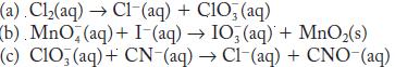 (a). Cl(aq)  Cl(aq) + ClO3(aq) (b). MnO2 (aq) + I-(aq)  IO3(aq) + MnO (s) (c) C1O3(aq) + CN-(aq)  C1-(aq) +