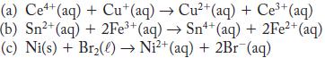 (a) Cet+(aq) + Cut(aq)  Cu+ (aq) + Ce+ (aq) (b) Sn+(aq) + 2Fe+ (aq)  Sn++ (aq) + 2Fe+(aq) (c) Ni(s) + Br(1)
