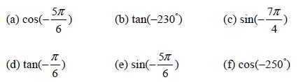 (a) cos(- Sit) 6 (d) tan(-) (b) tan(-230) (e) sin(-5) 6 (c) sin(-77) 4 (f) cos(-250)
