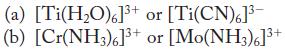 (a) [Ti(HO)6]+ or [Ti(CN)6]- (b) [Cr(NH3)6]+ or [Mo(NH3)6]+