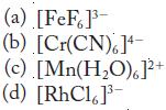 (a) [FeF]- (b) [Cr(CN),]+ (c) [Mn(HO).]+ (d) [RhC16]-