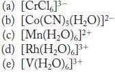 (a) [CrC16]- (b) [Co(CN), (HO)]- (c) [Mn(HO)]+ (d) [Rh(HO)]+ (e) [V(HO)]+