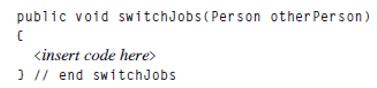 public void switchJobs (Person other Person) ( // end switchJobs