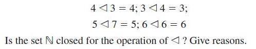 443 = 4; 3 14 = 3; 547= 5; 646=6 Is the set N closed for the operation of ? Give reasons.