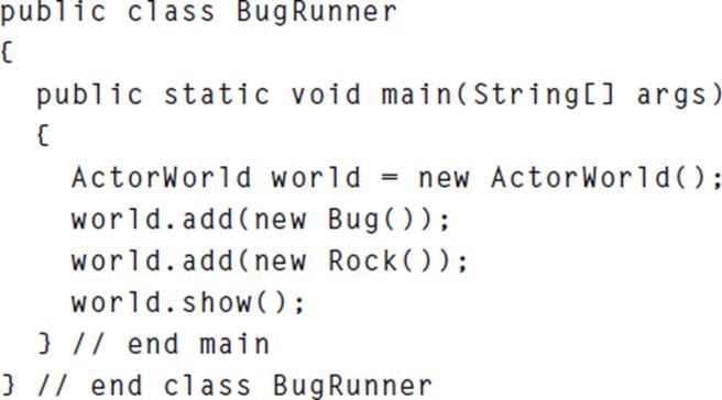 public class BugRunner { public static void main(String[] args) { ActorWorld world world.add(new Bug());