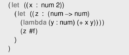 (let ((x num 2)) (let ((z (num -> num) (lambda (y : num) (+ xy)))) (z #f) ) )
