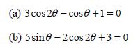 (a) 3 cos 20 - cos 0+1=0 (b) 5 sin 0-2 cos 20+3 = 0