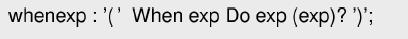 whenexp: '('When exp Do exp (exp)? ')';