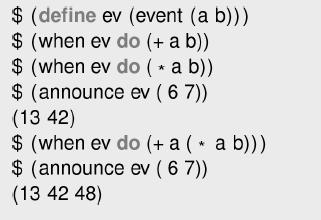 $ (define ev (event (a b))) ev do (+ a b)) ev do ( * a b)) $ (announce ev (67)) (13 42) $(when ev do (+a ( a