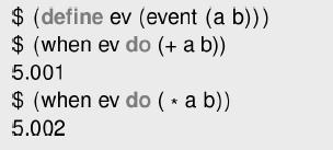 $ (define ev (event (a b))) $(when ev do (+ a b)) 5.001 ev do (* a b)) $(when 5.002