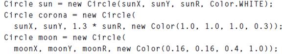 Circle sun = new Circle (sunx, sunY, sunR, Color.WHITE); Circle corona = new Circle( sunx, sunY, 1.3* sunR,