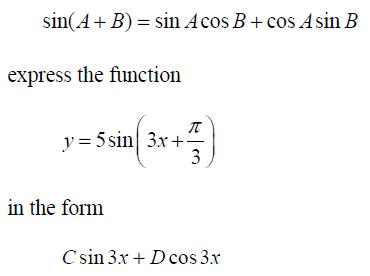 sin(A + B) = sin Acos B+cos Asin B express the function T y=5sin 3x+= 3 in the form Csin 3x + D cos 3x