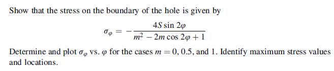 Show that the stress on the boundary of the hole is given by 4S sin 20 q m -2m cos 20 +1 Determine and plot o