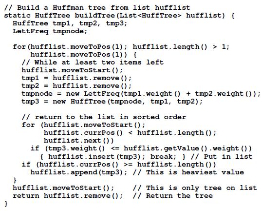 // Build a Huffman tree from list hufflist static HuffTree buildTree (List hufflist) { HuffTree tmp1, tmp2,