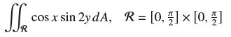 cos x sin 2y dA, R= [0, ]  [0, 1]