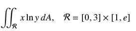 SS xlny dA, R= [0, 3] x [1, e]