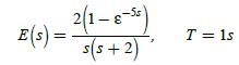 E (s) = 2(1-8-) s(s+2) T = 1s