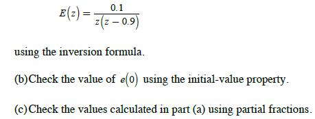 E (2) = 0.1 z(z - 0.9) using the inversion formula. (b) Check the value of e(0) using the initial-value