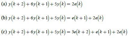 (a) y(k+ 2) + 6y(k+1) + 5y (k)= 2e(k) (b) y(k + 2) + 6y(k+1) + 5y(k) = e(k+1) + 2e(k) (c) y(k + 2) + 6y(k+1)