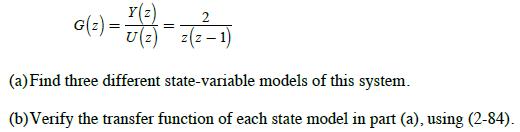 Y(z) G() = 7 (23) = 2(2-1) U (a) Find three different state-variable models of this system. (b) Verify the