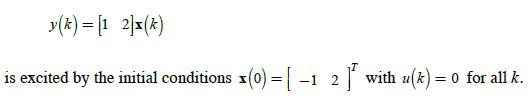 y(k)= [1 2]x(k) is excited by the initial conditions x(0)=[-1 2 with u(k) = 0 for all k.