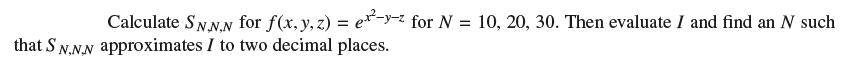 Calculate S.N.N.N for f(x, y, z) = ex-y-z for N = 10, 20, 30. Then evaluate I and find an N such that S N.N.N