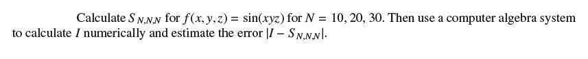 Calculate S N.NN for f(x, y,z) = sin(xyz) for N = 10, 20, 30. Then use a computer algebra system to calculate
