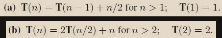 (a) T(n) = T(n-1) + n/2 for n > 1; (b) T(n) = 2T(n/2) +n for n > 2; T(1) = 1. T(2) = 2.