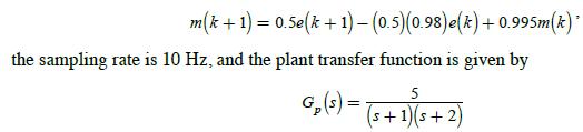 m(k+ 1) = 0.5e(k+1) - (0.5)(0.98)e(k) +0.995m(k)* the sampling rate is 10 Hz, and the plant transfer function