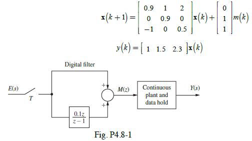 E(s) T Digital filter 0.1z z-1 0.9 1 2 (k+ 1) = 0 0 0.9 0 (k)+ -1 0 0.5 ++ y (k)= [1 1.5 2.3 M(z) Fig. P4.8-1