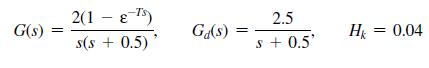 G(s) 2(1) s(s+ 0.5) Gd(s): s 2.5 + 0.5' Hk = 0.04