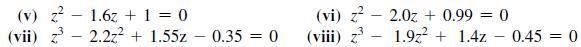 (v) z (vii) z 1.6z + 1 = 0 2.2z + 1.55z - 0.35 = 0 (vi) z2.0z+0.99 = 0 (viii) z 1.9z + 1.4z - 0.45 = 0